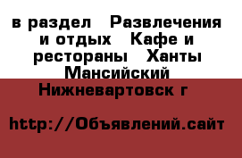  в раздел : Развлечения и отдых » Кафе и рестораны . Ханты-Мансийский,Нижневартовск г.